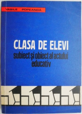 Clasa de elevi. Subiect si obiect al actului educativ &amp;ndash; Vasile Popeanca foto