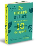 Pe umerii naturii. Cum iti salveaza viata zece milioane de specii - Anne Sverdrup-Thygeson