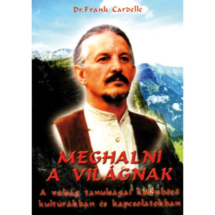 Meghalni a vil&aacute;gnak - A v&aacute;ls&aacute;g tanuls&aacute;gai k&uuml;l&ouml;nb&ouml;ző kult&uacute;r&aacute;kban &eacute;s kapcsolatokban - Frank D. Cardelle