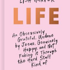 Life: An Obsessively Grateful, Undone by Jesus, Genuinely Happy, and Not Faking It Through the Hard Stuff Kind of Devotional