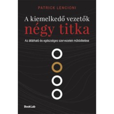 A kiemelkedő vezetők n&eacute;gy titka - Az &aacute;tl&aacute;that&oacute; &eacute;s eg&eacute;szs&eacute;ges szervezetek műk&ouml;dtet&eacute;se - Patrick Lencioni