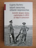 Eugeniu Bucheru - Istorii nescrise, infamii neprescrise. Amintiri despre razboi, captivitatea in URSS si viata in comunism