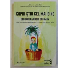 COPIII STIU CEL MAI BINE , CUM SA CRESTI UN COPIL INCREZATOR SI CAPABIL DUPA METODA RIE de DEBORAH CARLISLE SOLOMON , 2017 *COTOR INTARIT CU SCOCI