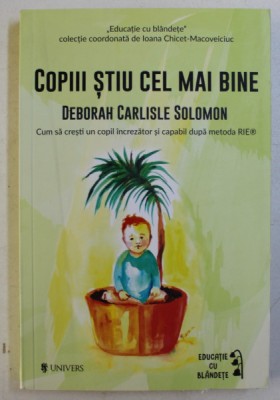 COPIII STIU CEL MAI BINE , CUM SA CRESTI UN COPIL INCREZATOR SI CAPABIL DUPA METODA RIE de DEBORAH CARLISLE SOLOMON , 2017 *COTOR INTARIT CU SCOCI foto