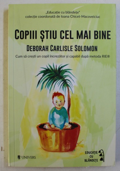 COPIII STIU CEL MAI BINE , CUM SA CRESTI UN COPIL INCREZATOR SI CAPABIL DUPA METODA RIE de DEBORAH CARLISLE SOLOMON , 2017 *COTOR INTARIT CU SCOCI