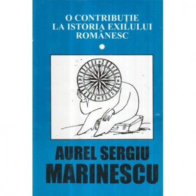 Aurel Sergiu Marinescu - O contributie la istoria exilului romanesc vol. I - 121374 foto