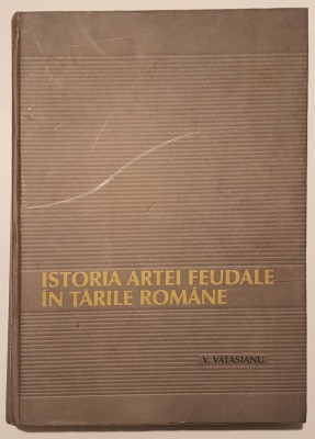 Virgil Vătășianu - Istoria artei feudale &amp;icirc;n Țările Rom&amp;acirc;ne - editia 2001 foto