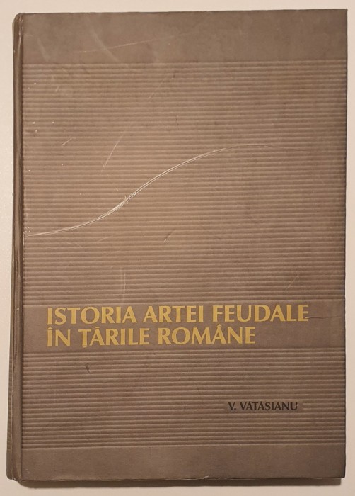Virgil Vătășianu - Istoria artei feudale &icirc;n Țările Rom&acirc;ne - editia 2001