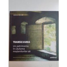 TRANSILVANIA , UN PATRIMONIU IN CAUTAREA MOSTENITORILOR SAI de SERGIU NISTOR , 2010