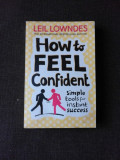 HOW TO FEEL CONFIDENT - LEIL LOWNDES (CARTE IN LIMBA ENGLEZA)