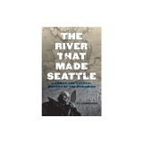 The River That Made Seattle: A Human and Natural History of the Duwamish