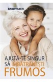 Ajuta-te singur sa imbatranesti frumos - Radu Vrasti - All