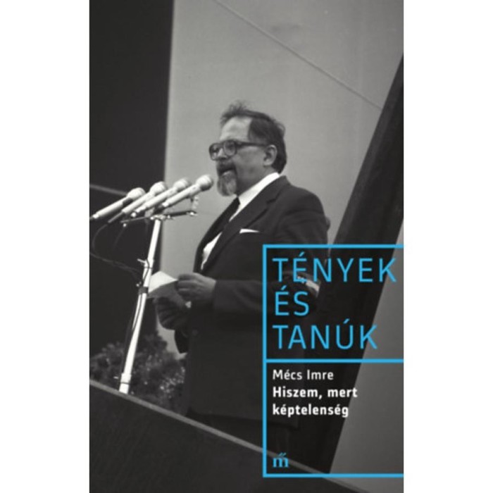 Hiszem, mert k&eacute;ptelens&eacute;g - T&eacute;nyek &eacute;s tan&uacute;k - M&eacute;cs Imre