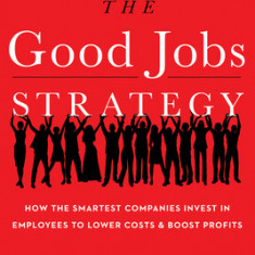 The Good Jobs Strategy: How the Smartest Companies Invest in Employees to Lower Costs and Boost Profits