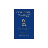 Ceremonies Explained for Servers: A Manual for Altar Servers, Acolytes, Sacristans, and Masters of Ceremonies
