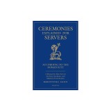 Ceremonies Explained for Servers: A Manual for Altar Servers, Acolytes, Sacristans, and Masters of Ceremonies