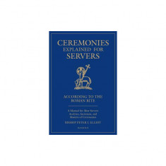 Ceremonies Explained for Servers: A Manual for Altar Servers, Acolytes, Sacristans, and Masters of Ceremonies