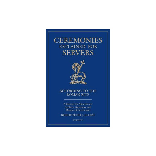 Ceremonies Explained for Servers: A Manual for Altar Servers, Acolytes, Sacristans, and Masters of Ceremonies