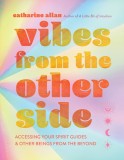 Vibes from the Other Side: Accessing Your Spirit Guides &amp; Other Beings from the Beyond