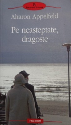 Aharon Appelfeld - Pe neasteptate, dragoste (Editia: 2010) foto