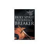 Holy Spirit: The Bondage Breaker: Experience Permanent Deliverance from Mental, Emotional, and Demonic Strongholds