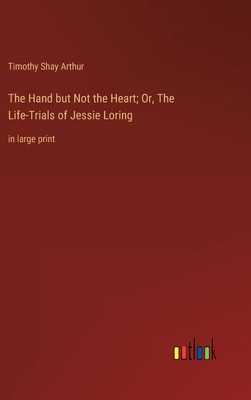 The Hand but Not the Heart; Or, The Life-Trials of Jessie Loring: in large print foto