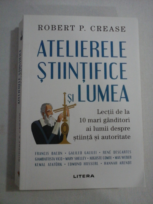 ATELIERELE STIINTIFICE SI LUMEA Lectii de la 10 mari ganditori ai lumii despre stiinta si autoritate - Robert P. CREASE