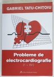 PROBLEME DE ELECTROCARDIOGRAFIE , VOLUMUL I de GABRIEL TATU - CHITOIU , 2013