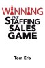Winning the Staffing Sales Game: The Definitive Game Plan for Sales Success in the Staffing Industry