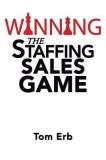 Winning the Staffing Sales Game: The Definitive Game Plan for Sales Success in the Staffing Industry