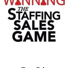 Winning the Staffing Sales Game: The Definitive Game Plan for Sales Success in the Staffing Industry