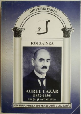 Aurel Lazar (1872-1930). Viata si activitatea &amp;ndash; Ion Zainea foto