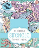 Să colorăm sirenele &icirc;n culori pastel - Paperback brosat - Litera mică