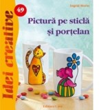 Pictura pe sticla si portelan - Idei Creative nr. 49 - Ingrid Moras