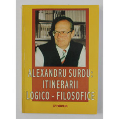 ALEXANDRU SURDU - ITINERARII LOGICO - FILOSOFICE , volum ingrijit de MARIUS DOBRE si DRAGOS POPESCU , 2003