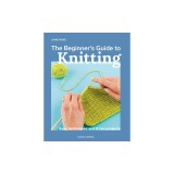 The Beginner's Guide to Knitting: Easy Techniques and 8 Fun Projects