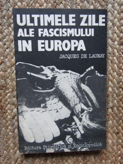 ULTIMILE ZILE ALE FASCISMULUI IN EUROPA-JACQUES DE LAUNAY