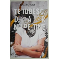 Te iubesc, dar nu pe tine &ndash; Raluca Feher