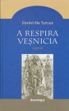 AS - DANIEL - ILIE TURCEA - A RESPIRA VESNICIA , cugetari