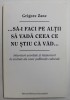 ...SA - I FACI PE ALTII SA VADA CEEA CE NU STIU CA VAD ... de GRIGORE ZANC , 2010 , DEDICATIE *