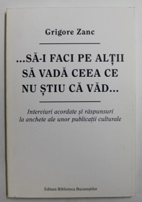 ...SA - I FACI PE ALTII SA VADA CEEA CE NU STIU CA VAD ... de GRIGORE ZANC , 2010 , DEDICATIE * foto