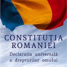 Constitutia Romaniei. Declaratia universala a drepturilor omului. Conventia europeana a drepturilor omului