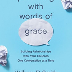 Parenting with Words of Grace: Building Relationships with Your Children One Conversation at a Time