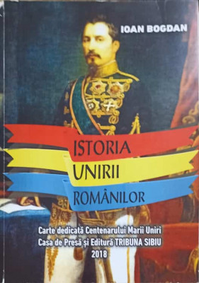 ISTORIA UNIRII ROMANILOR. CARTE DEDICATA CENTENARULUI MARII UNIRI-IOAN BOGDAN foto