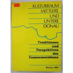 KULTURRAUM MITTLERE UND UNTERE DONAU ( SPATIUL CULTURAL AL DUNARII DE JOS SI DE MIJLOC ) , TEXT IN GERMANA SI ROMANA , 1995