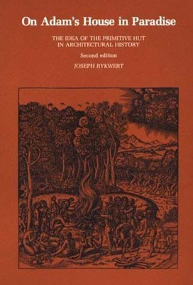 On Adam&#039;s House in Paradise: The Idea of the Primitive Hut in Architectural History