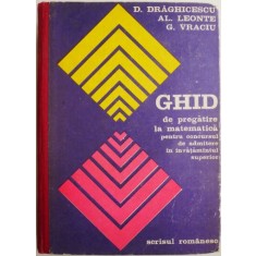 Ghid de pregatire la matematica pentru concursul de admitere in invatamantul superior &ndash; D. Draghicescu