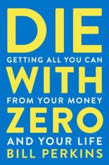 Die With Zero : Getting All You Can from Your Money and Your Life - SAS Gardners EU