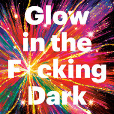 Glow in the F*cking Dark: Simple Practices to Heal Your Soul, from Someone Who Learned the Hard Way