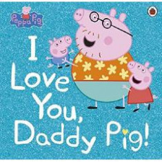 Peppa Pig: I Love You, Daddy Pig - Lauren Holowaty, Neville Astley, Mark Baker